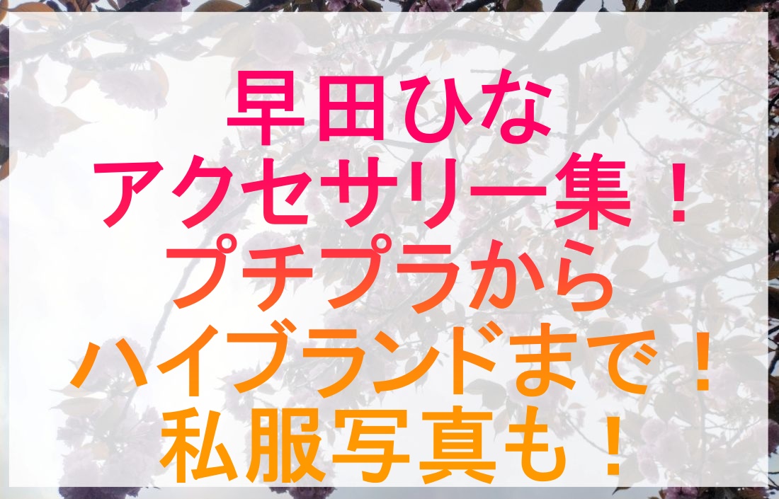 早田ひなのアクセサリーや私服が分かる記事